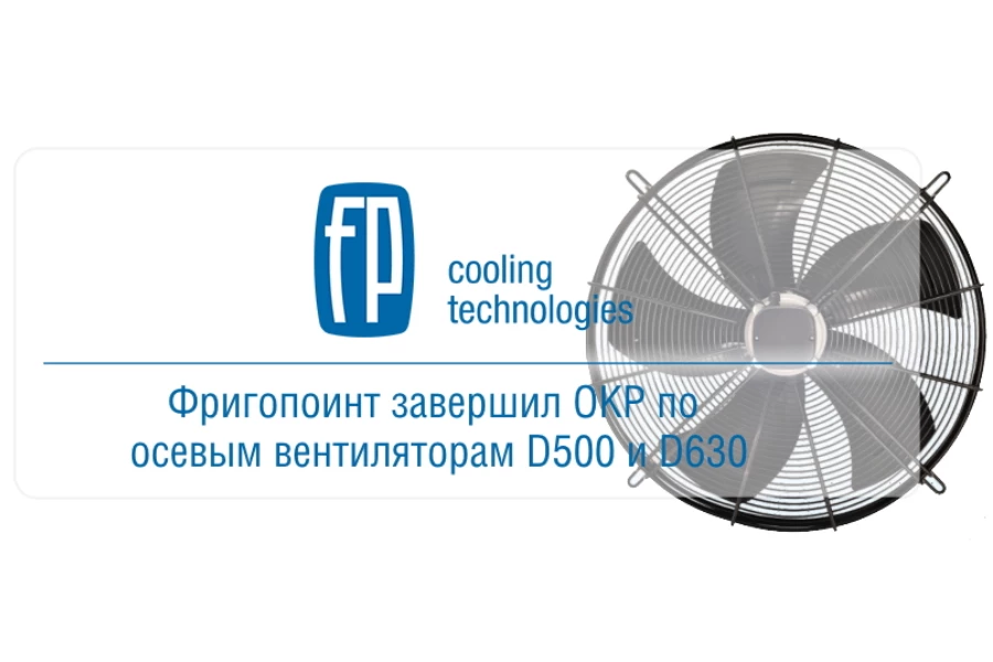 Фригопоинт завершил опытно-конструкторские работы по осевым вентиляторам 500 и 630 мм